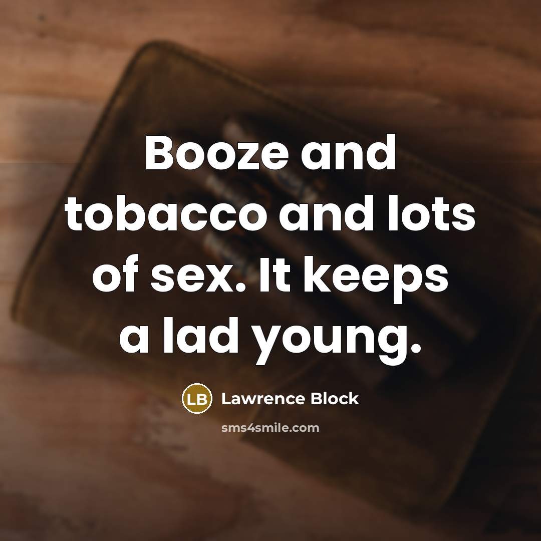 “Booze and tobacco and lots of sex. It keeps a…” quote by Lawrence Block