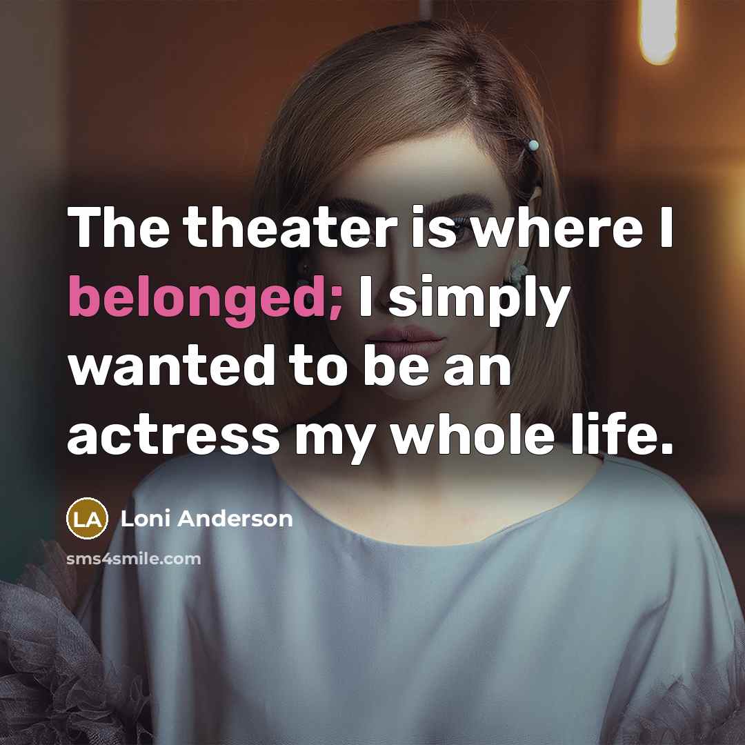 “The theater is where I belonged; I simply wanted to…” quote by Loni Anderson