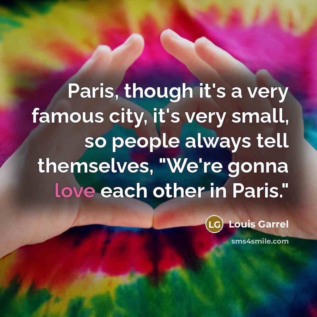 “Paris, though it's a very famous city, it's very small,…” quote by Louis Garrel