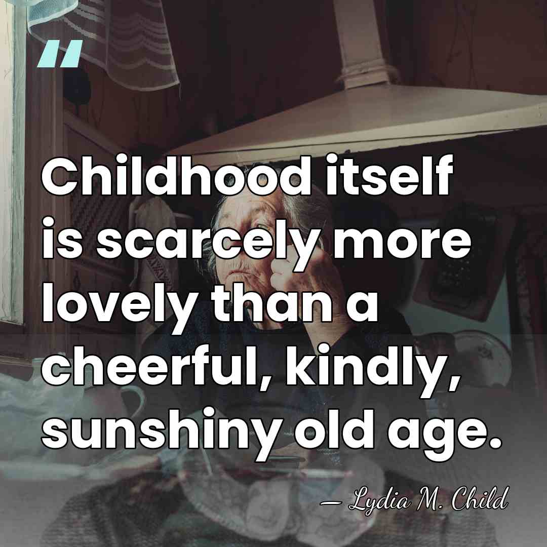 Childhood itself is scarcely more lovely than a cheerful, kindly, sunshiny old&hellip; - Lydia M. Child