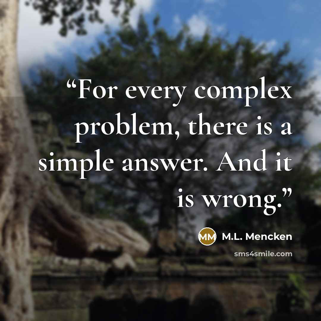 “For every complex problem, there is a simple answer. And it is wrong.” quote by M.L. Mencken