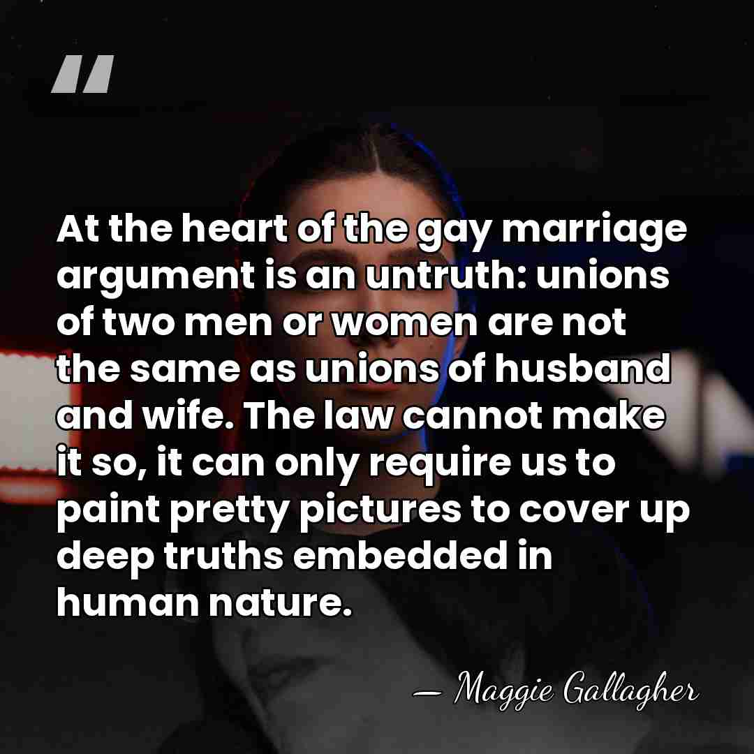 At the heart of the gay marriage argument is an untruth: unions&hellip; - Maggie Gallagher