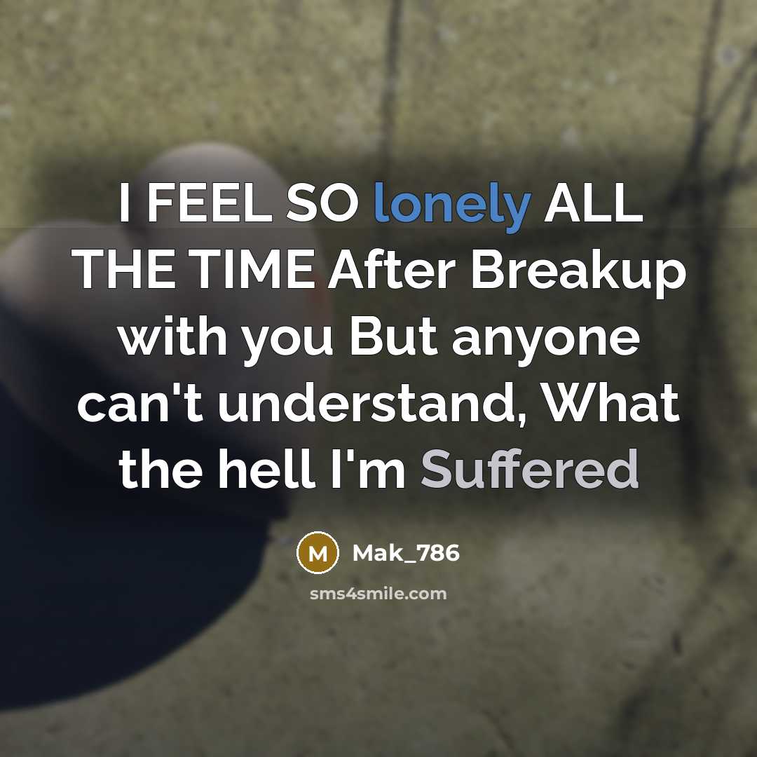 “I FEEL SO lonely ALL THE TIME After Breakup with you But anyone can't understand, What the hell I'm Suffered” quote by Mak_786