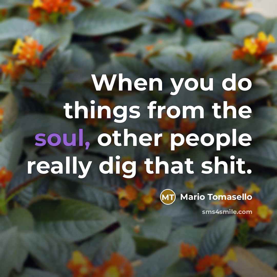“When you do things from the soul, other people really…” quote by Mario Tomasello