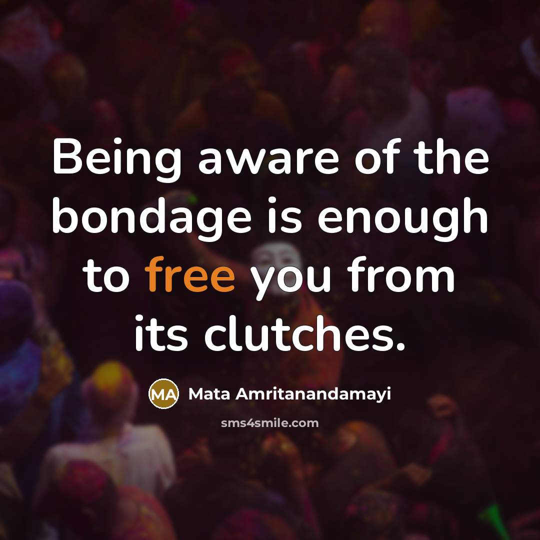 “Being aware of the bondage is enough to free you…” quote by Mata Amritanandamayi