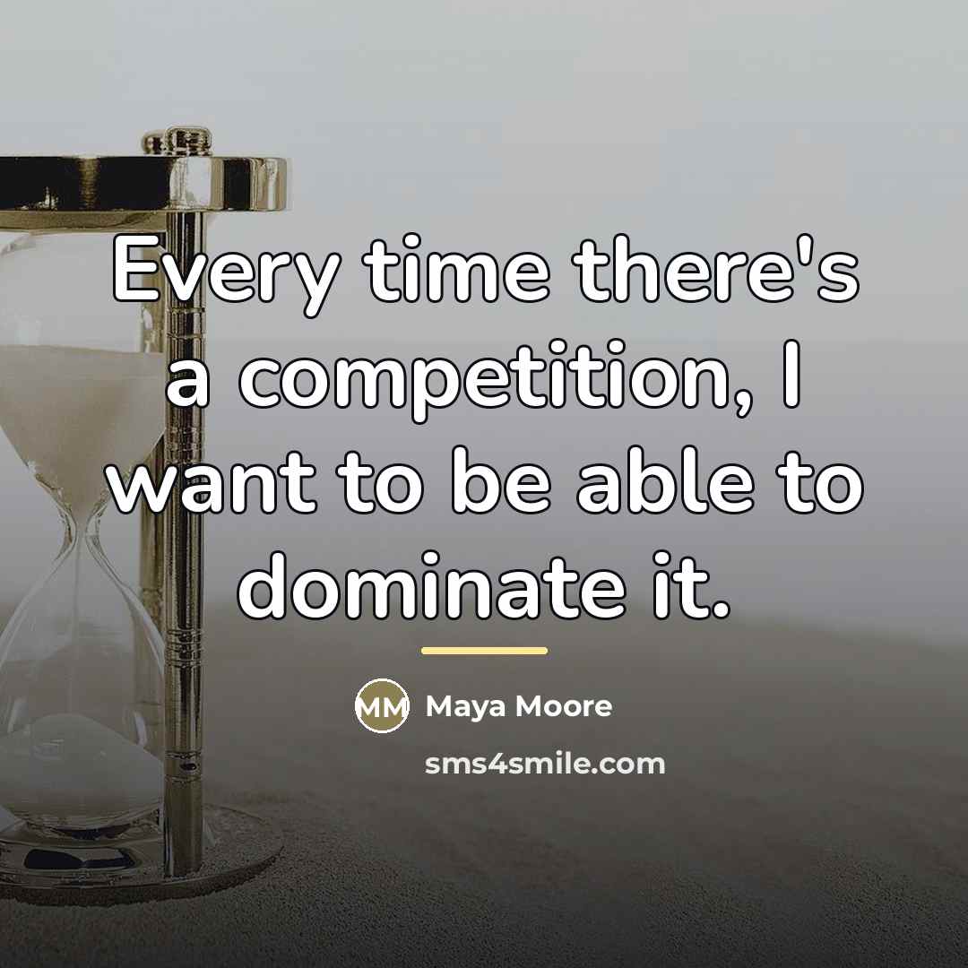 “Every time there's a competition, I want to be able…” quote by Maya Moore
