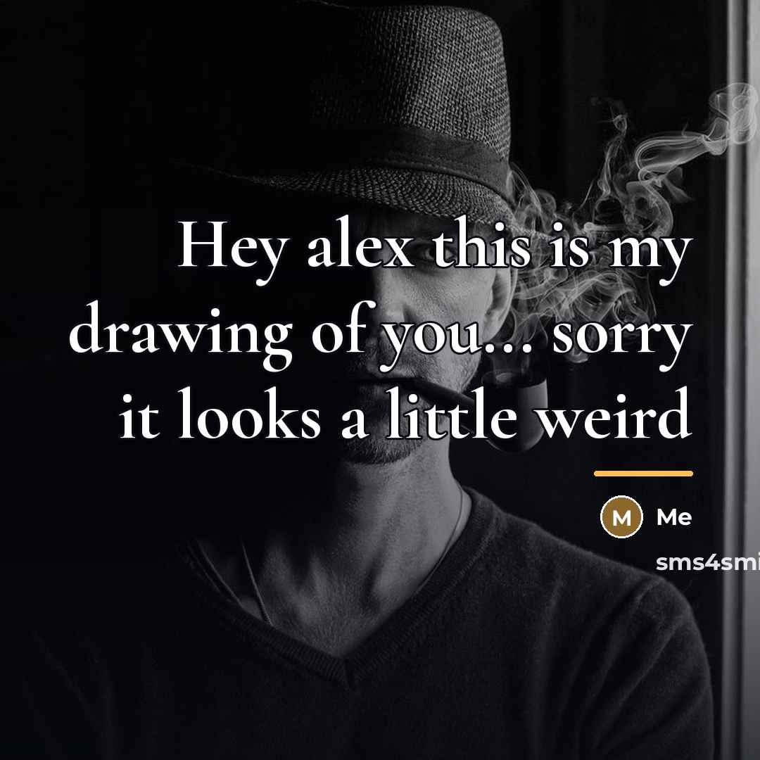 “Hey alex this is my drawing of you... sorry it…” quote by Me
