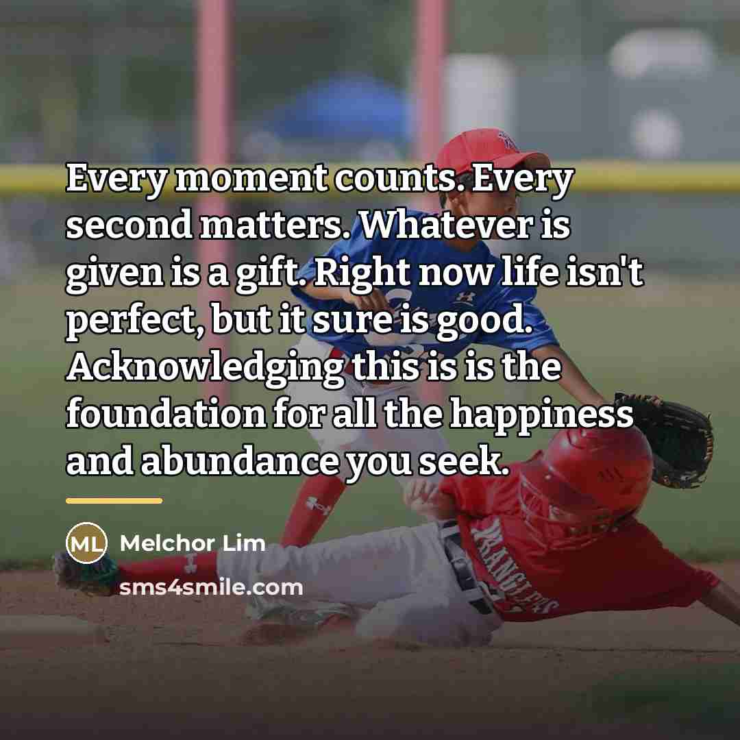 “Every moment counts. Every second matters. Whatever is given is…” quote by Melchor Lim