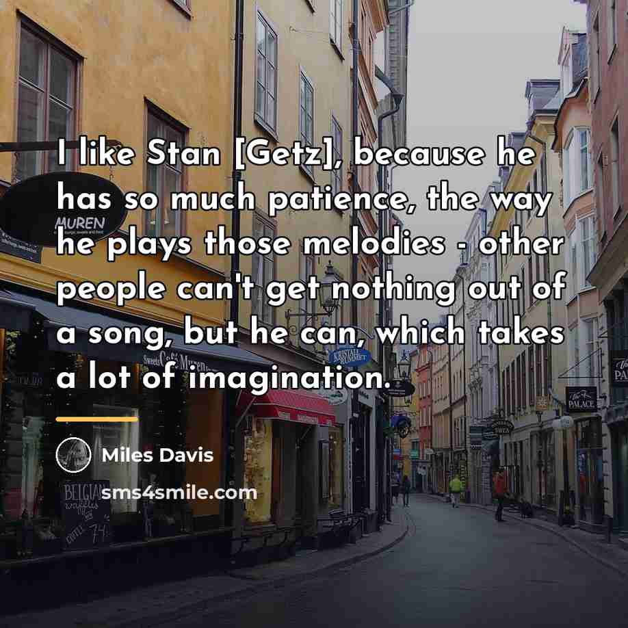 “I like Stan [Getz], because he has so much patience,…” quote by Miles Davis