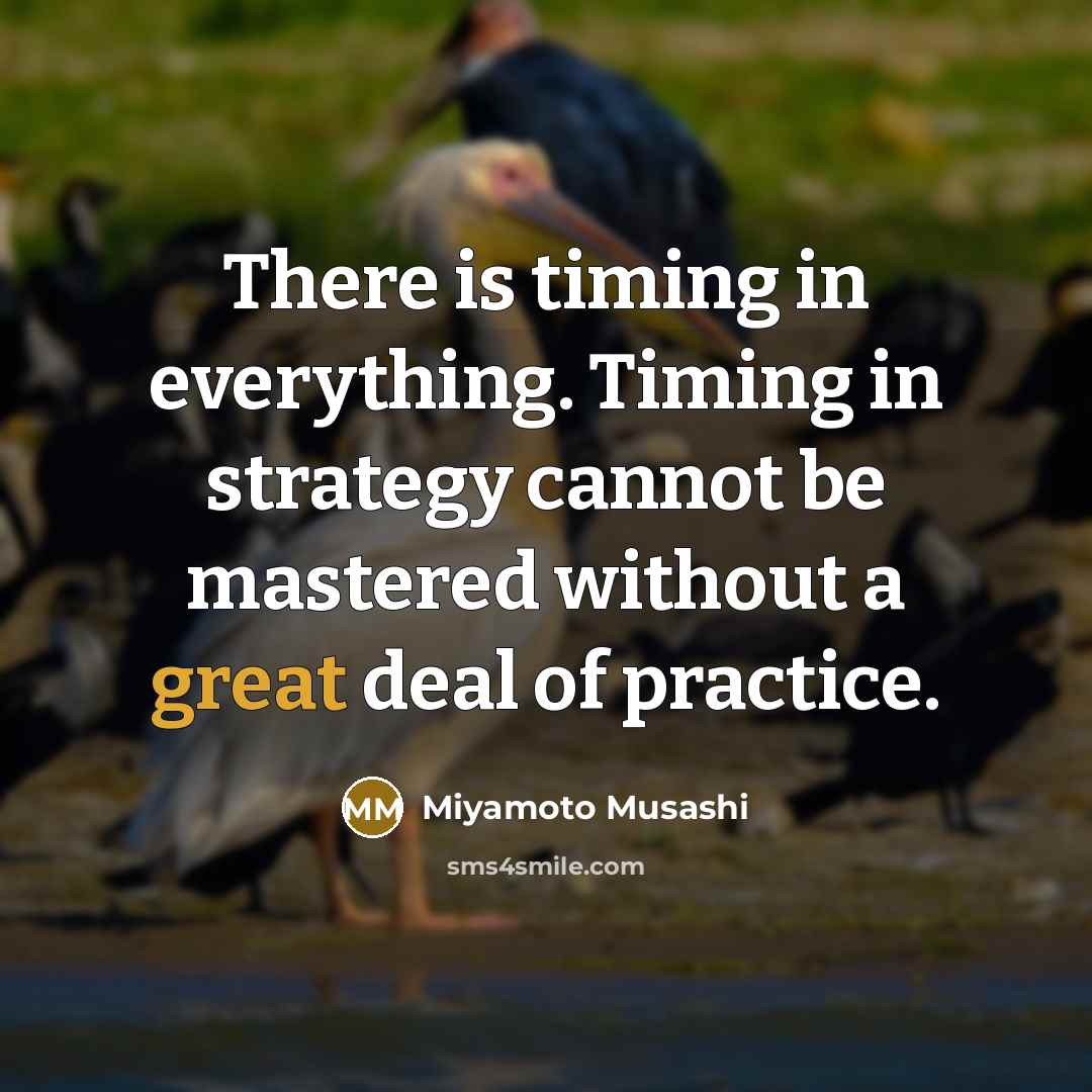 “There is timing in everything. Timing in strategy cannot be…” quote by Miyamoto Musashi