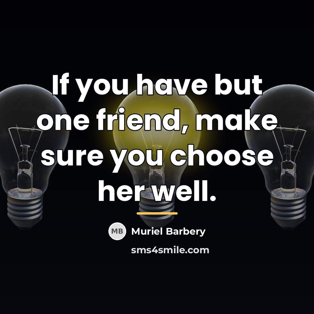 “If you have but one friend, make sure you choose…” quote by Muriel Barbery