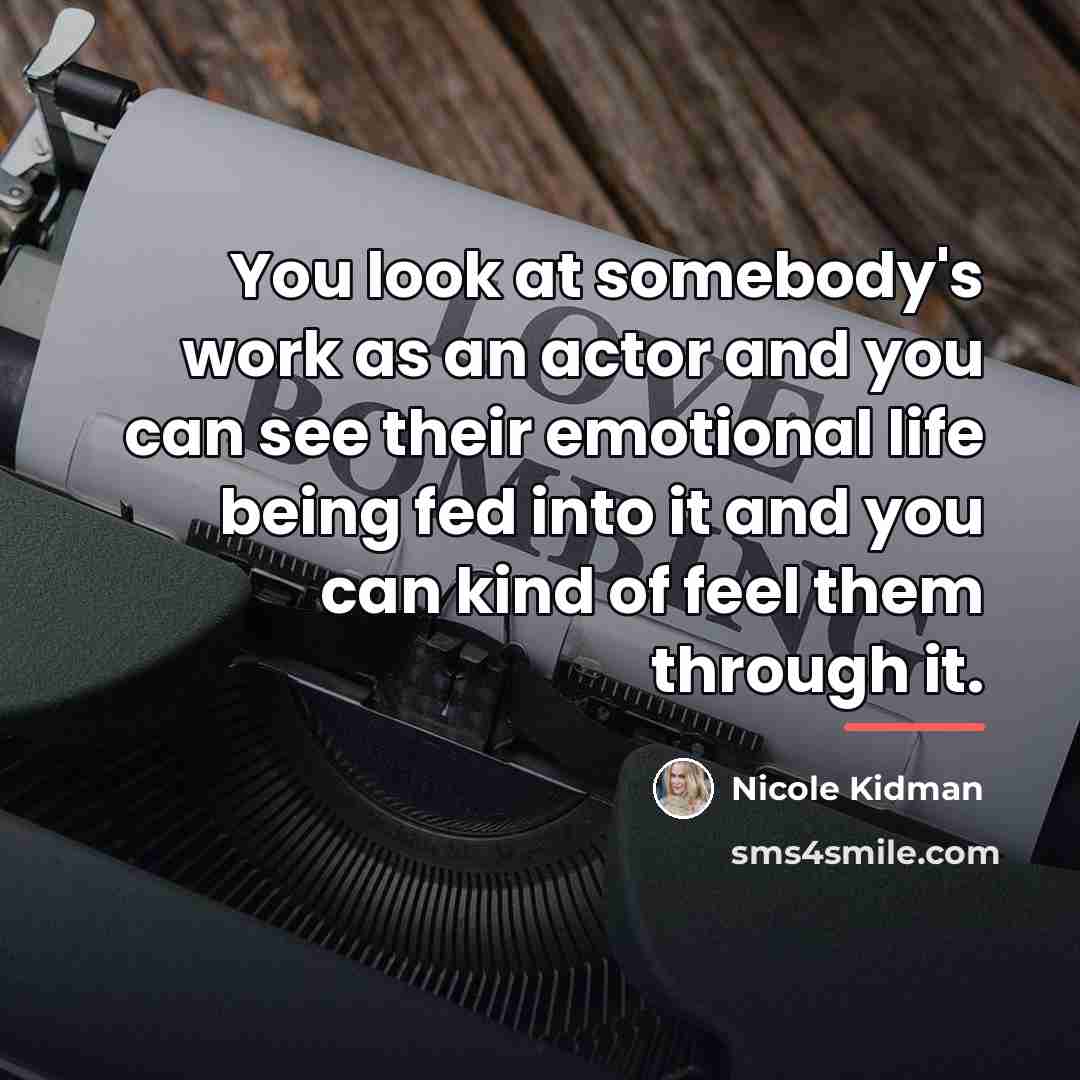 “You look at somebody's work as an actor and you…” quote by Nicole Kidman