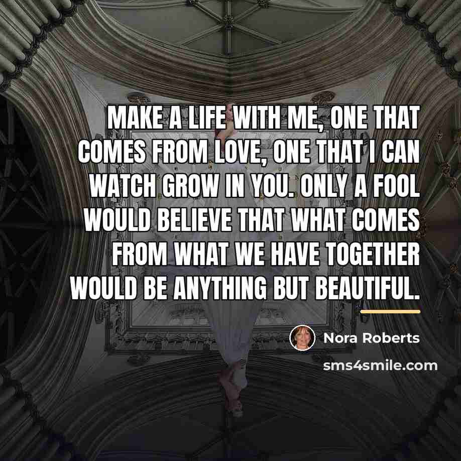 “Make a life with me, one that comes from love,…” quote by Nora Roberts