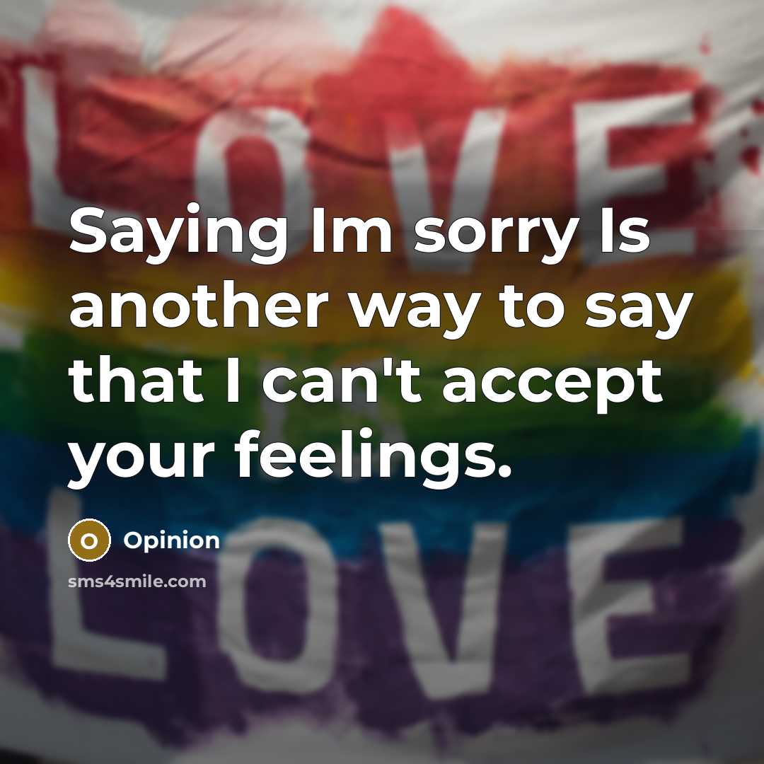 “Saying Im sorry Is another way to say that I can't accept your feelings.” quote by Opinion