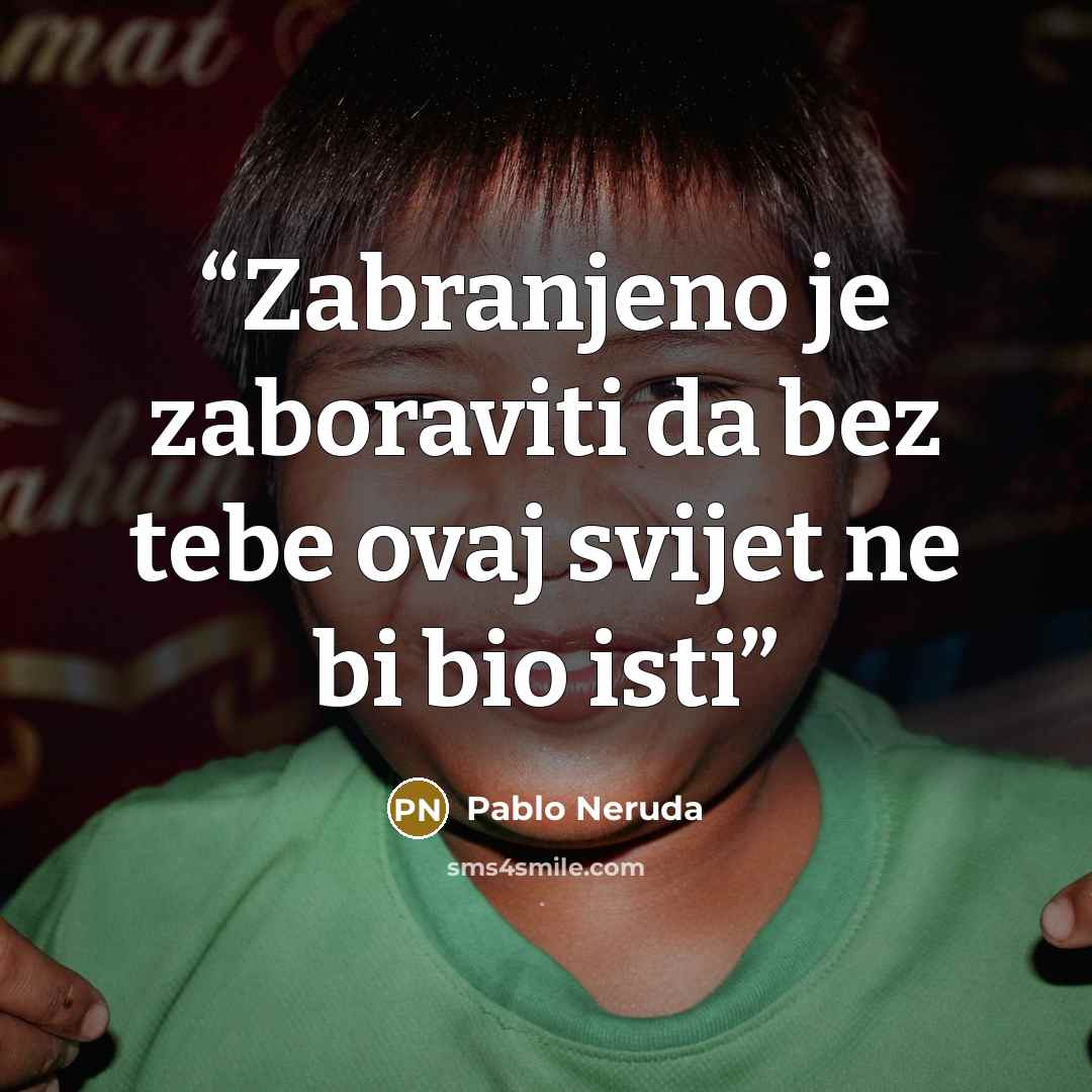 “Zabranjeno je zaboraviti da bez tebe ovaj svijet ne bi bio isti” quote by Pablo Neruda