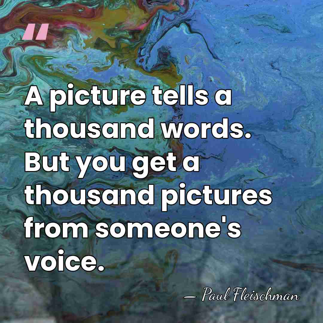 A picture tells a thousand words. But you get a thousand pictures&hellip; - Paul Fleischman