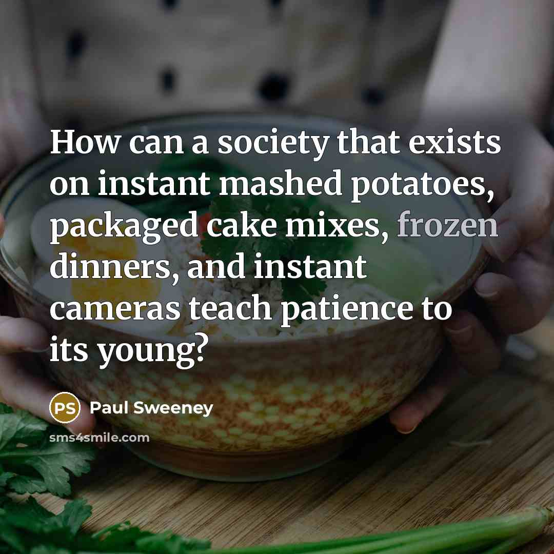“How can a society that exists on instant mashed potatoes,…” quote by Paul Sweeney