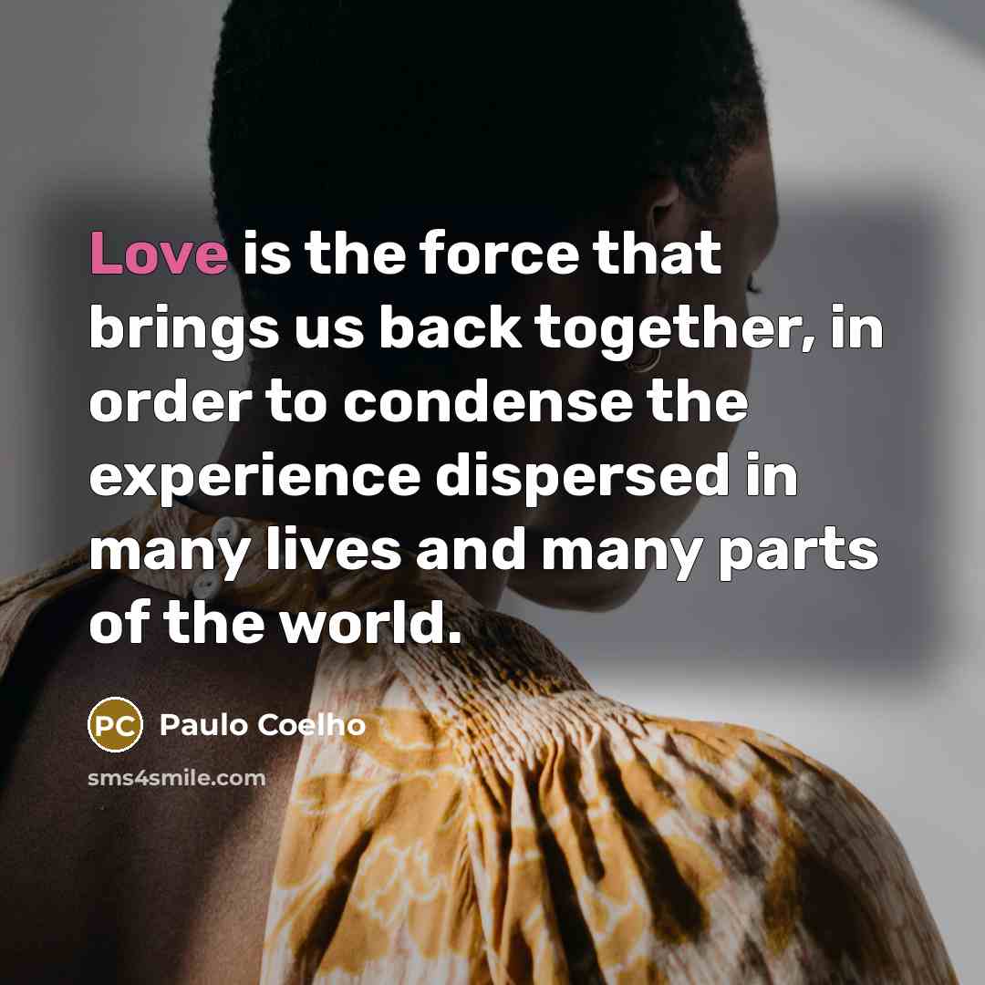 “Love is the force that brings us back together, in…” quote by Paulo Coelho
