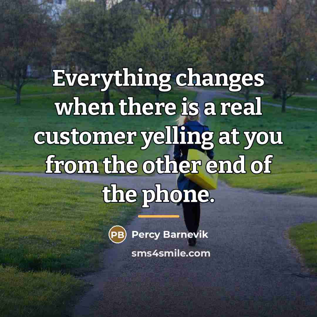 “Everything changes when there is a real customer yelling at…” quote by Percy Barnevik
