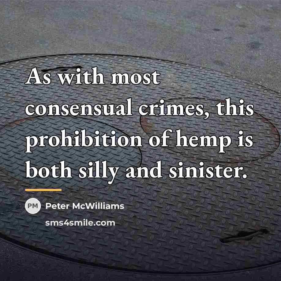 “As with most consensual crimes, this prohibition of hemp is…” quote by Peter McWilliams