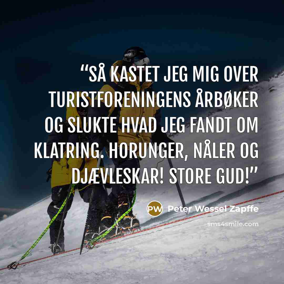 “Så kastet jeg mig over Turistforeningens Årbøker og slukte hvad jeg fandt om klatring. Horunger, nåler og Djævleskar! Store Gud!” quote by Peter Wessel Zapffe