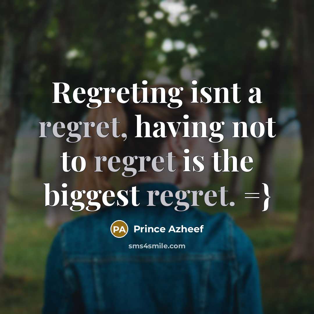 “Regreting isnt a regret, having not to regret is the biggest regret. =}” quote by Prince Azheef