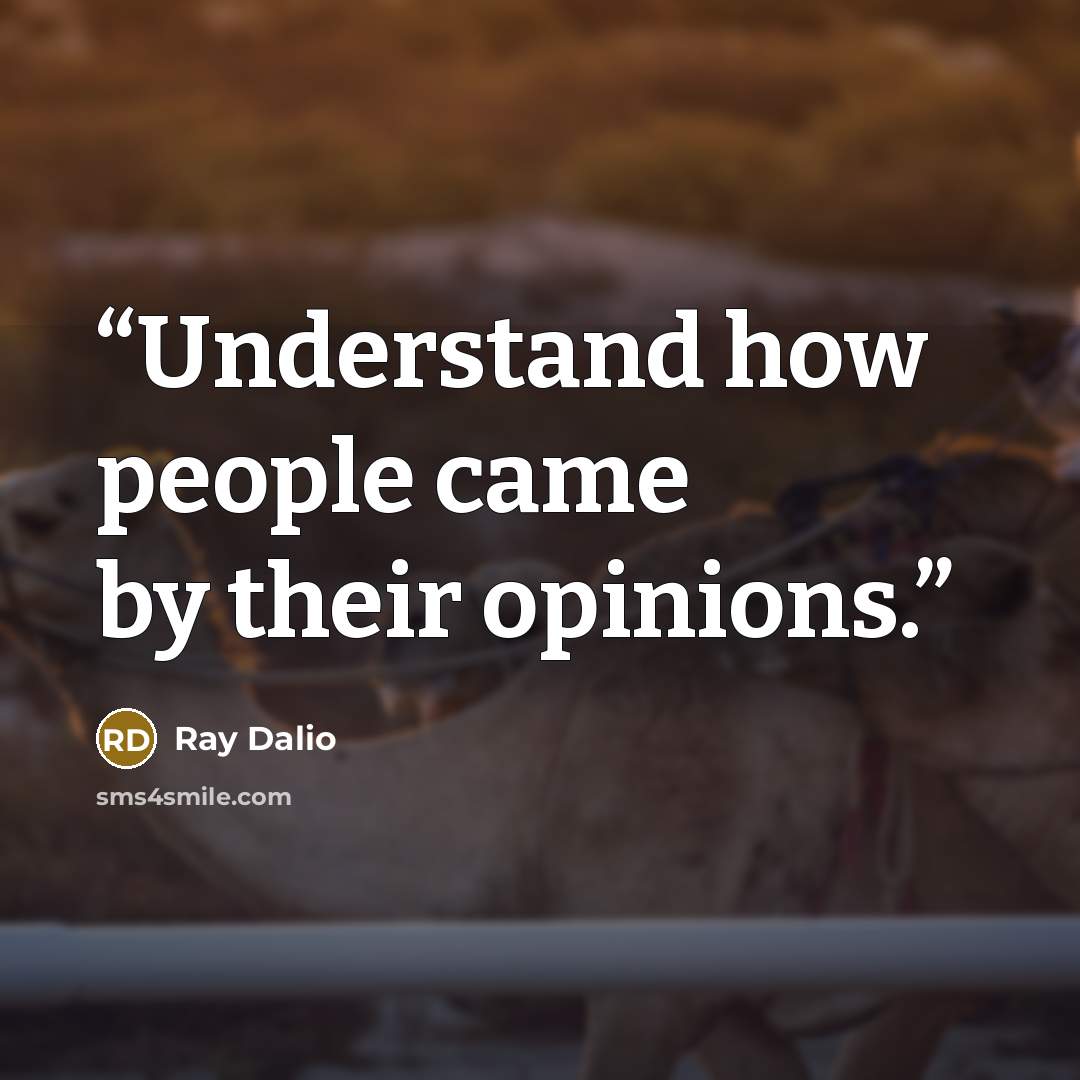 “Understand how people came by their opinions.” quote by Ray Dalio