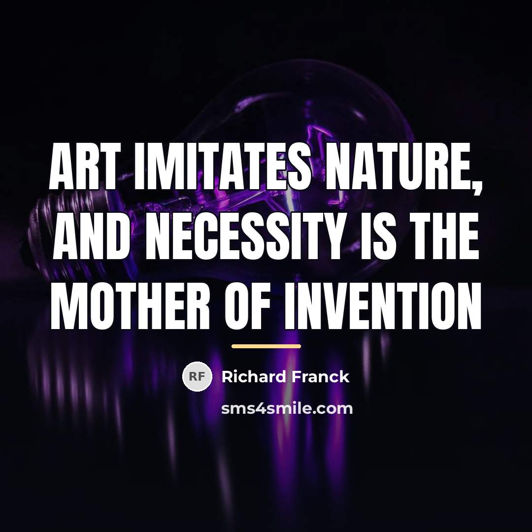 “Art imitates Nature, and necessity is the mother of invention…” quote by Richard Franck
