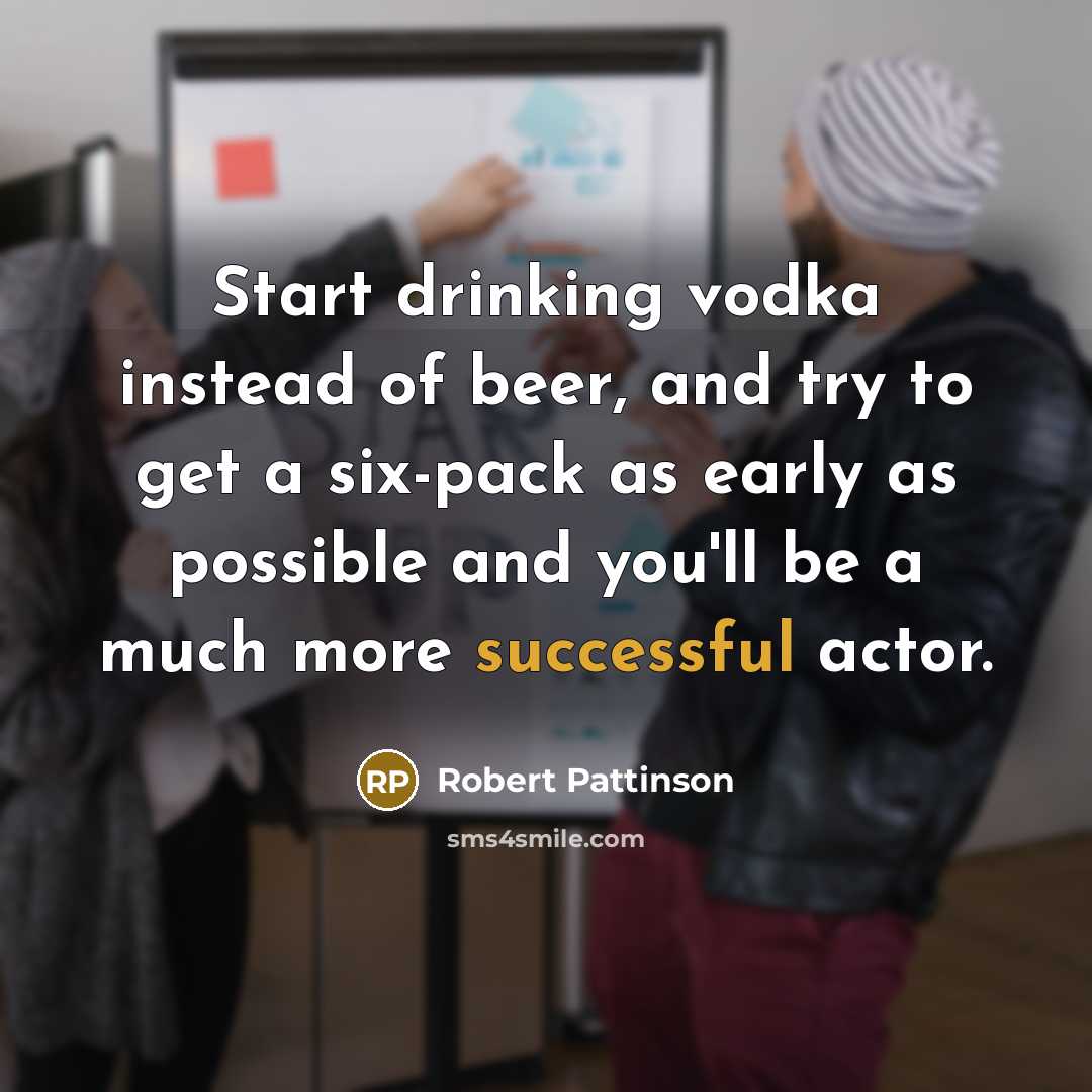 “Start drinking vodka instead of beer, and try to get…” quote by Robert Pattinson