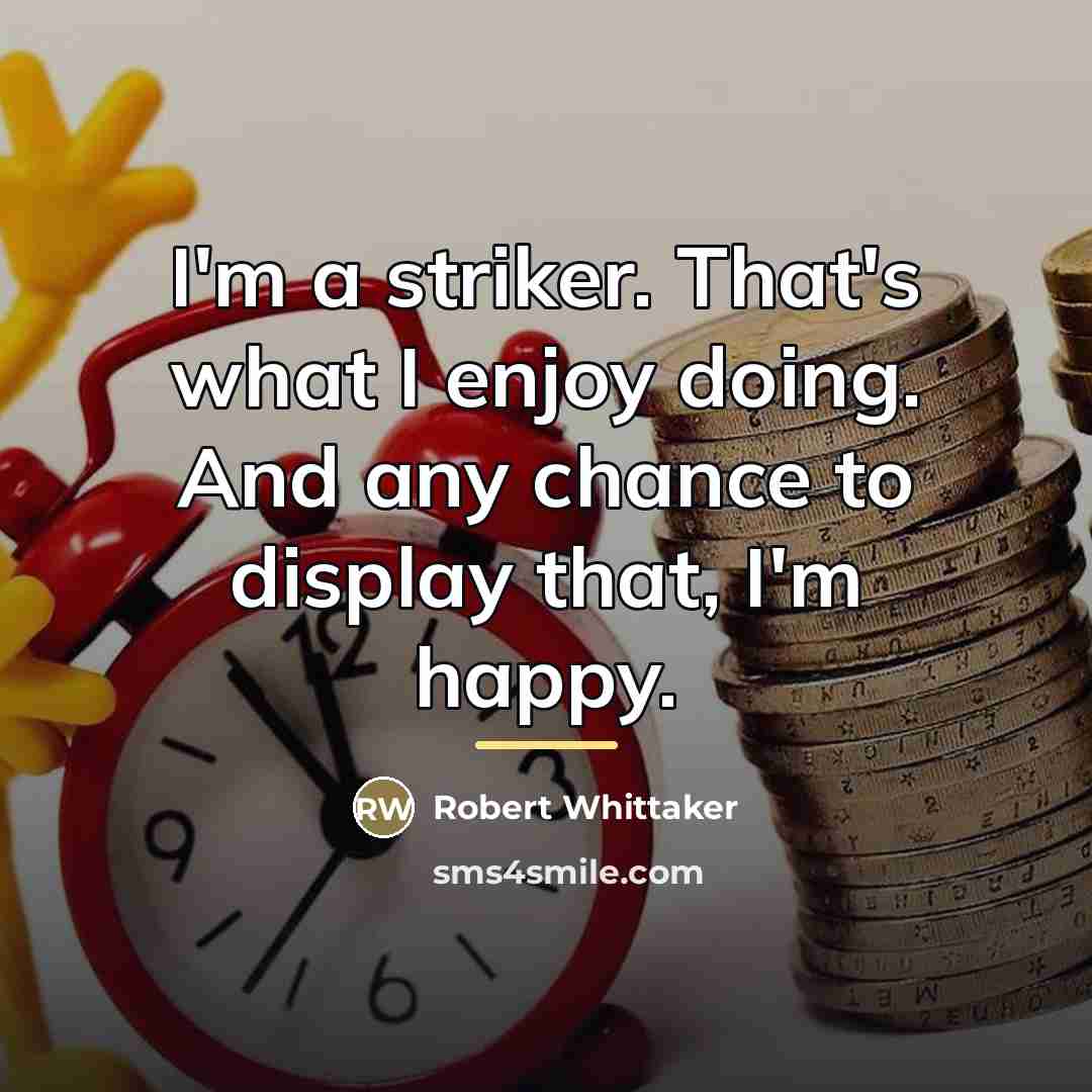 “I'm a striker. That's what I enjoy doing. And any…” quote by Robert Whittaker