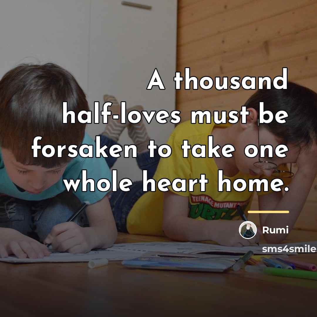 “A thousand half-loves must be forsaken to take one whole…” quote by Rumi