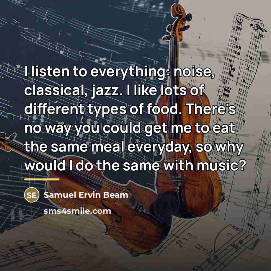 “I listen to everything: noise, classical, jazz. I like lots…” quote by Samuel Ervin Beam
