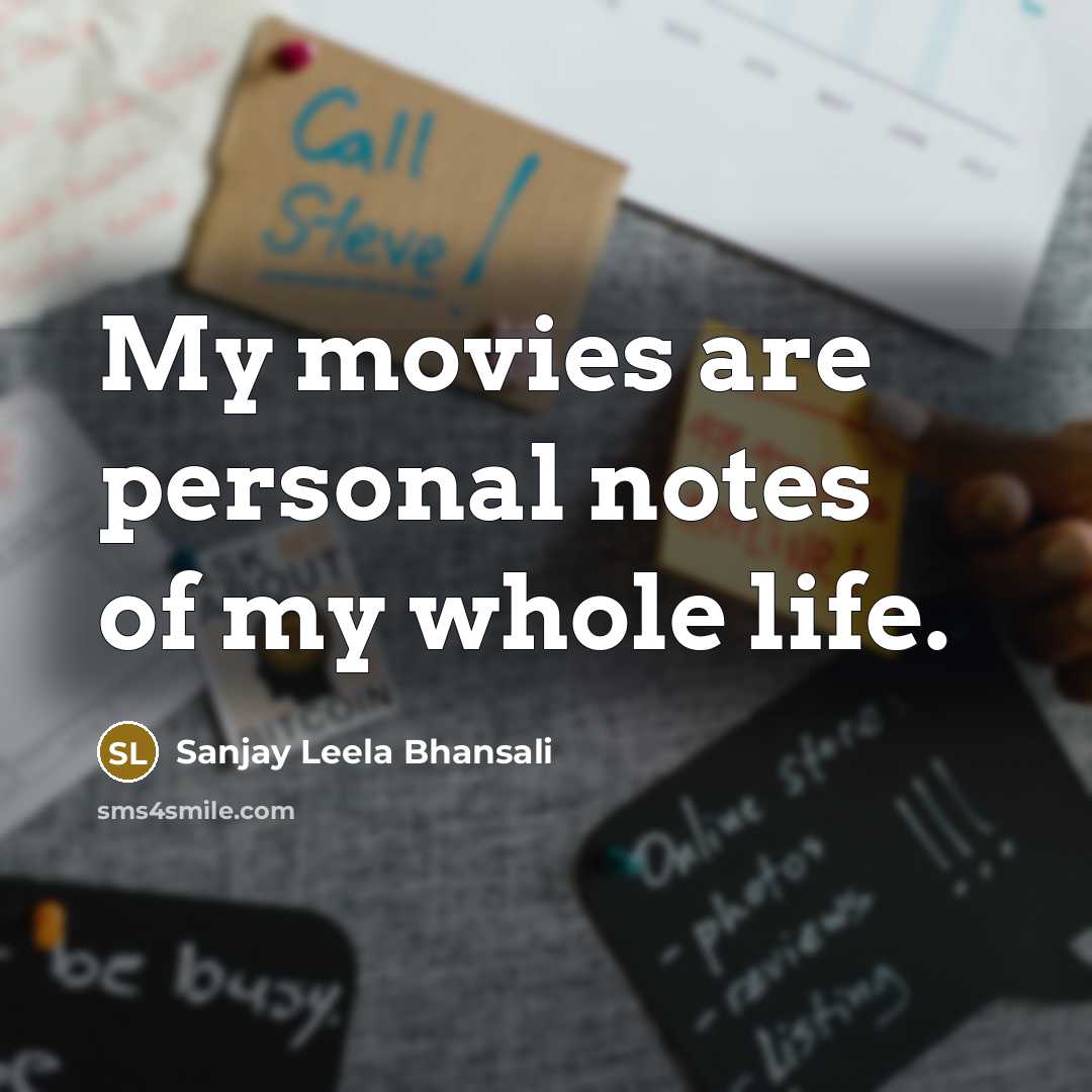 “My movies are personal notes of my whole life.…” quote by Sanjay Leela Bhansali
