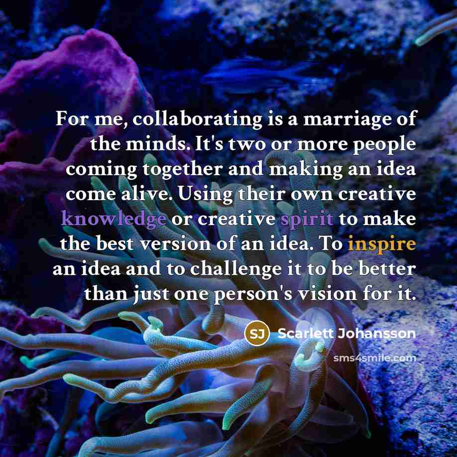“For me, collaborating is a marriage of the minds. It's…” quote by Scarlett Johansson