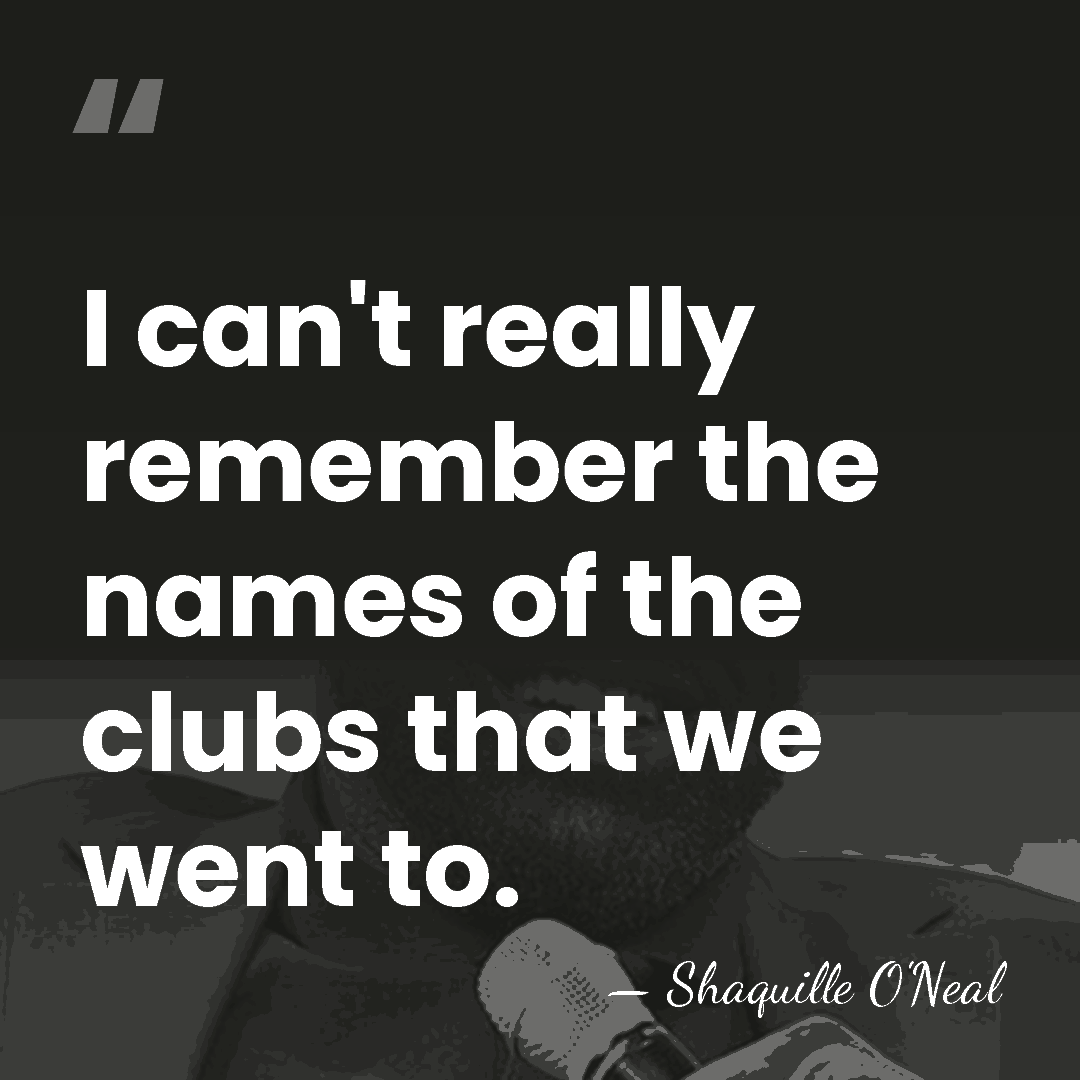 I can't really remember the names of the clubs that we went&hellip; - Shaquille O'Neal
