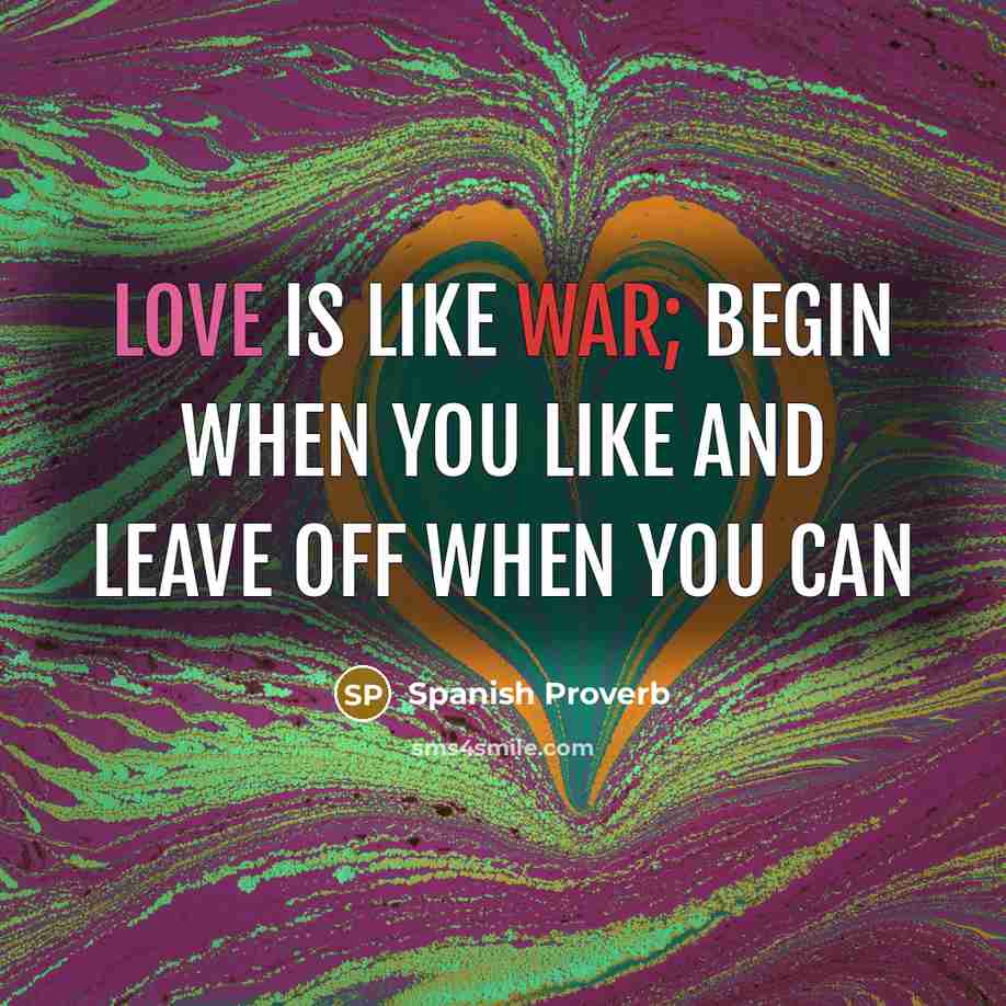 “Love is like war; begin when you like and leave off when you can” quote by Spanish Proverb