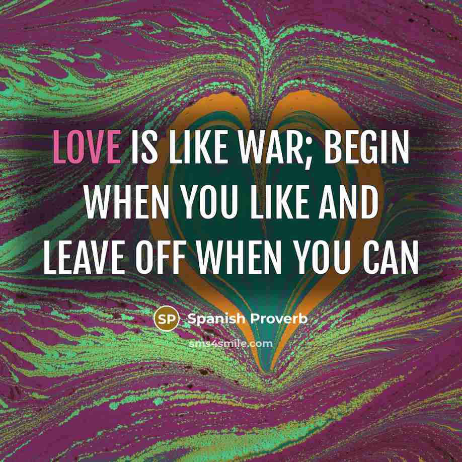 “Love is like war; begin when you like and leave…” quote by Spanish Proverb