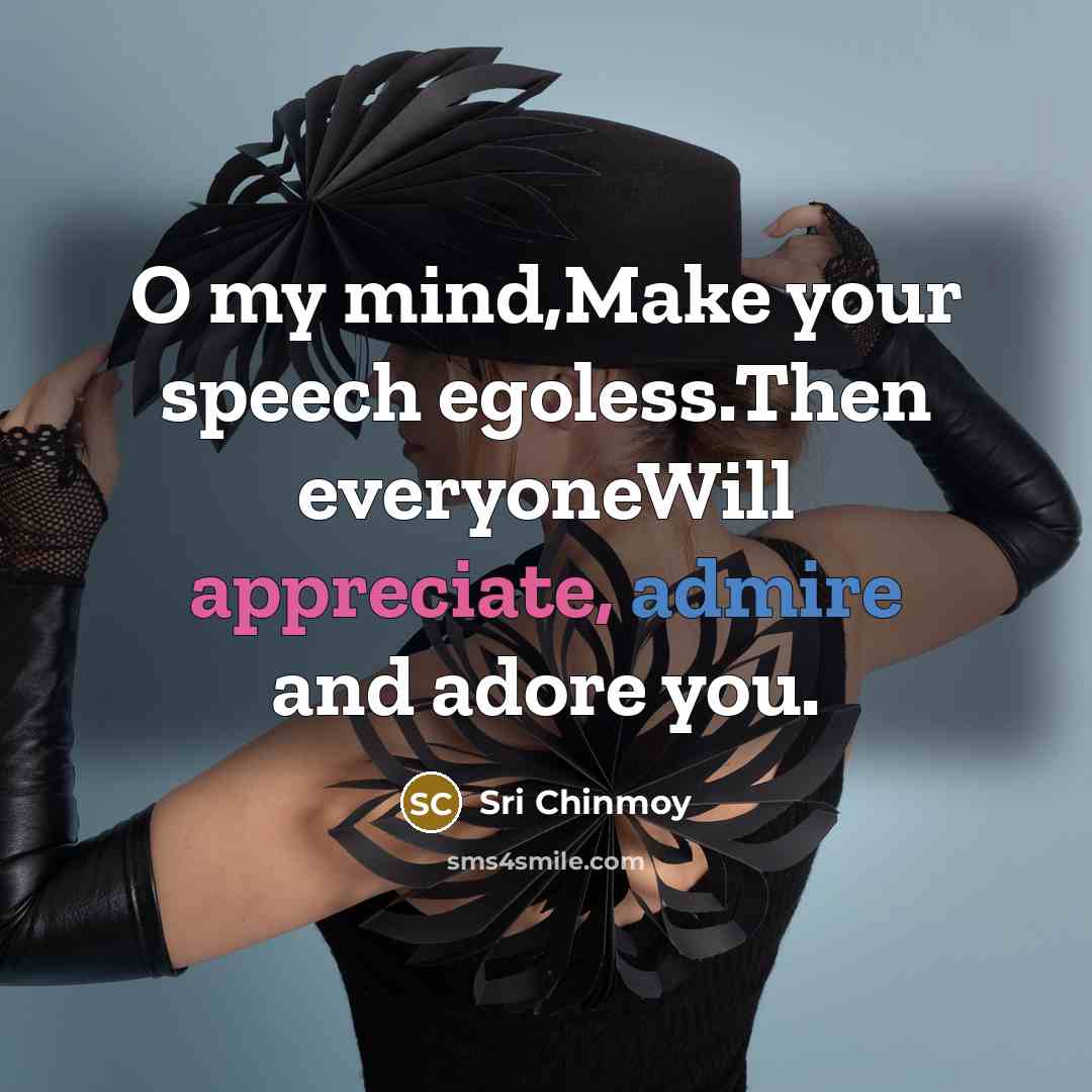 “O my mind,Make your speech egoless.Then everyoneWill appreciate, admire and…” quote by Sri Chinmoy