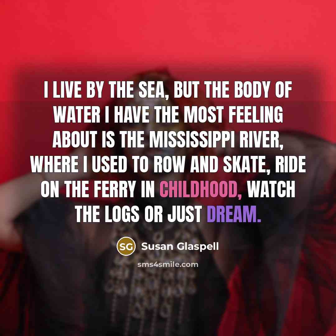 “I live by the sea, but the body of water…” quote by Susan Glaspell