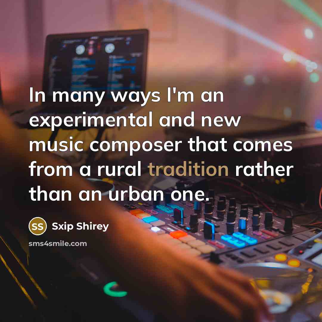 “In many ways I'm an experimental and new music composer…” quote by Sxip Shirey
