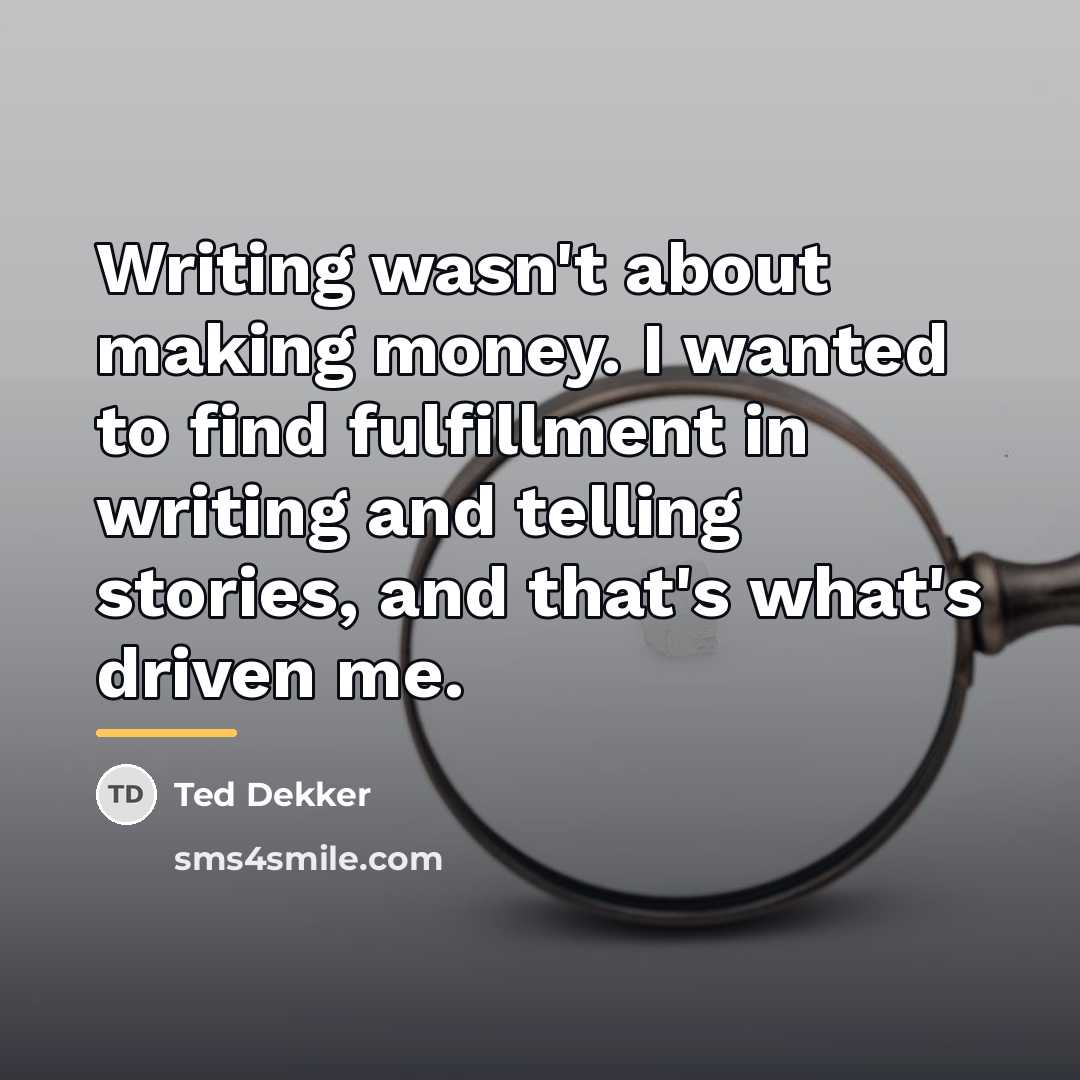 “Writing wasn't about making money. I wanted to find fulfillment…” quote by Ted Dekker