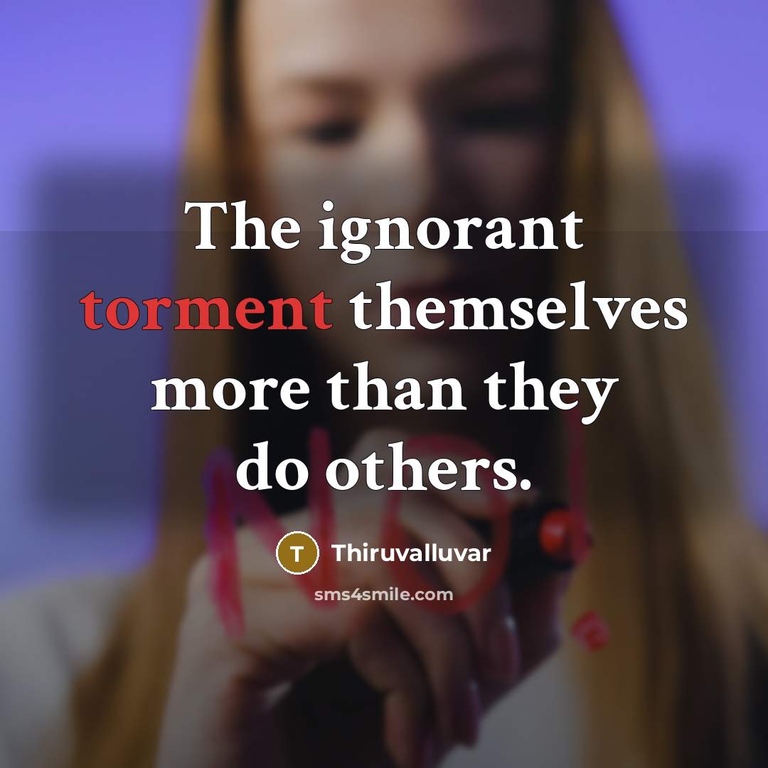 “The ignorant torment themselves more than they do others.…” quote by Thiruvalluvar