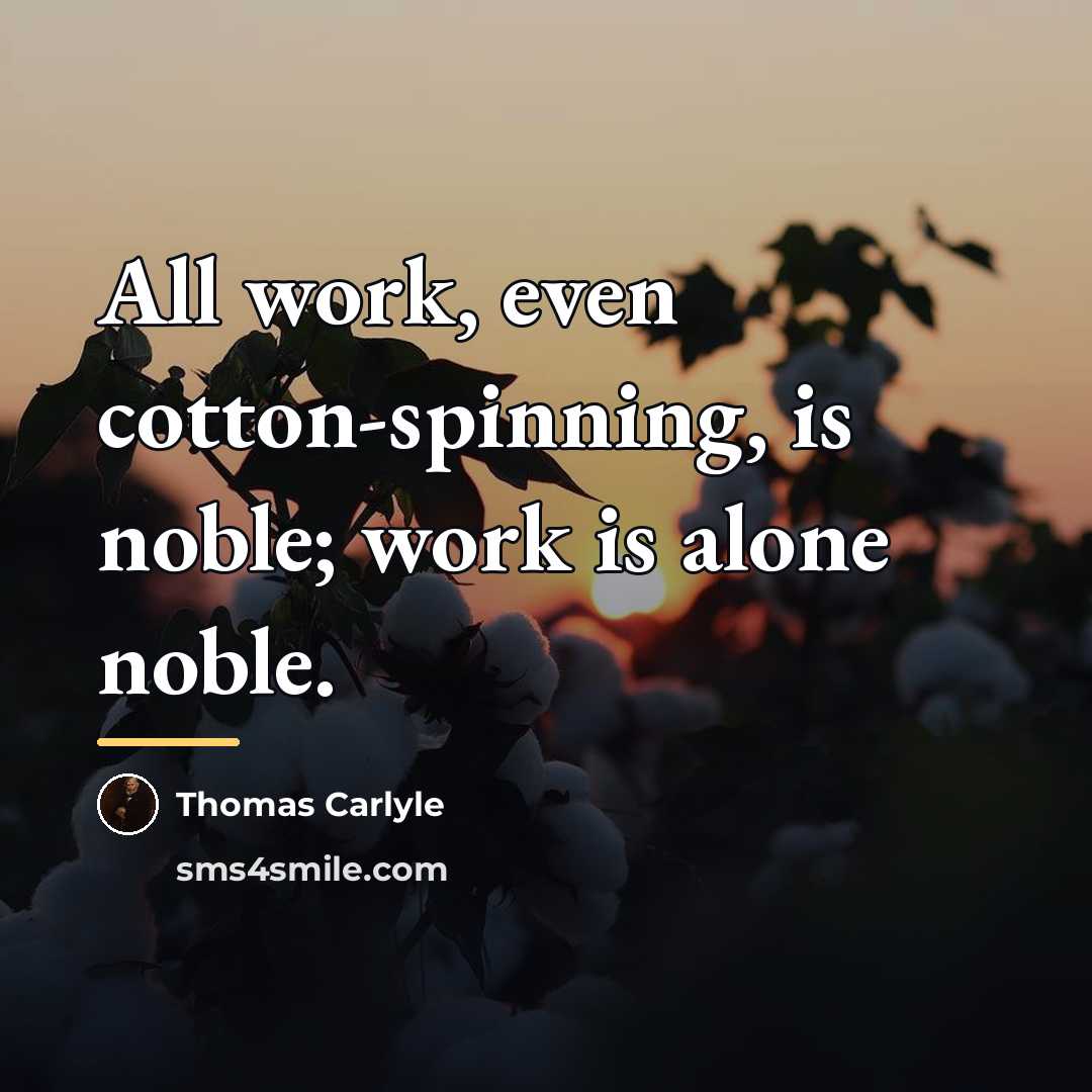 “All work, even cotton-spinning, is noble; work is alone noble.…” quote by Thomas Carlyle