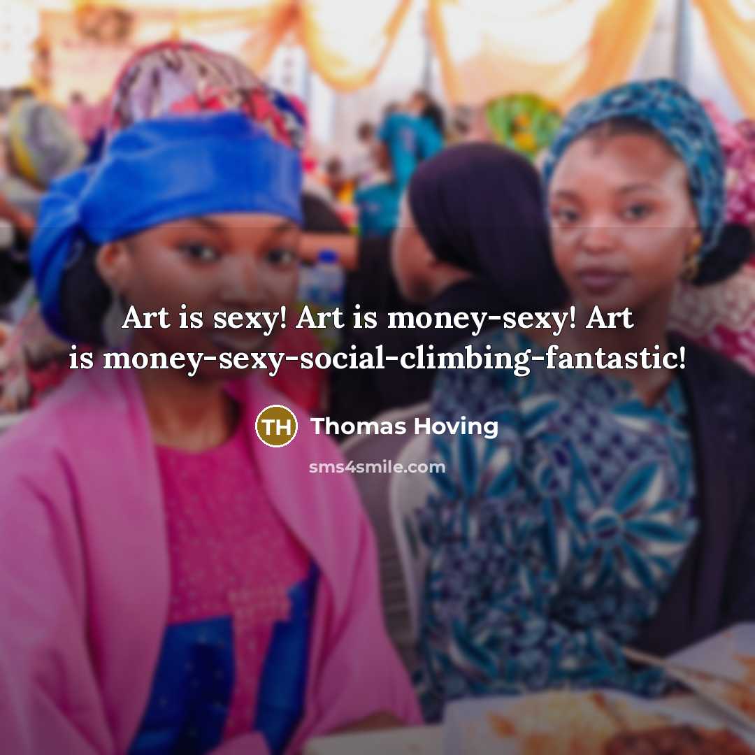 “Art is sexy! Art is money-sexy! Art is money-sexy-social-climbing-fantastic!…” quote by Thomas Hoving