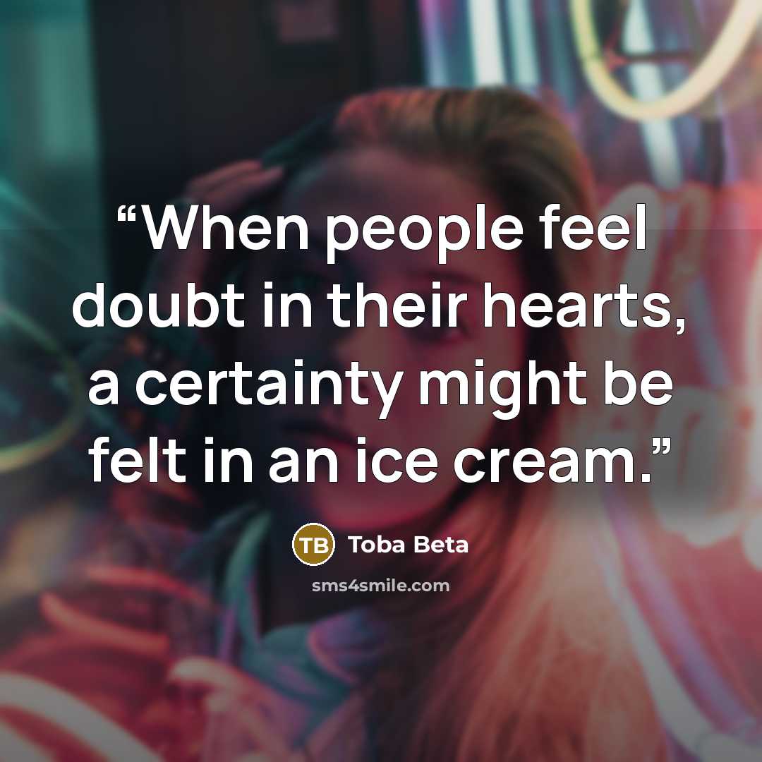 “When people feel doubt in their hearts, a certainty might be felt in an ice cream.” quote by Toba Beta