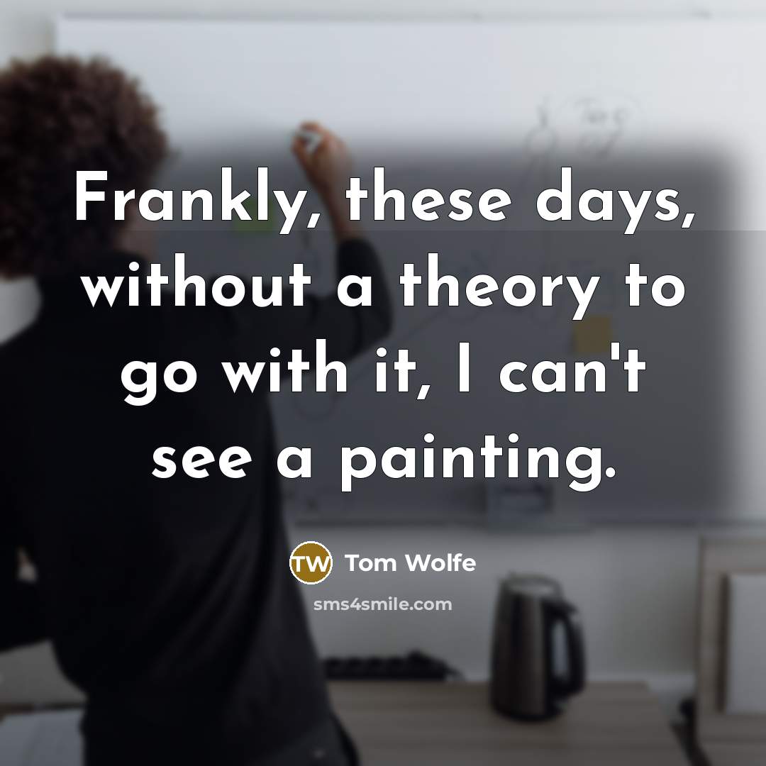 “Frankly, these days, without a theory to go with it,…” quote by Tom Wolfe