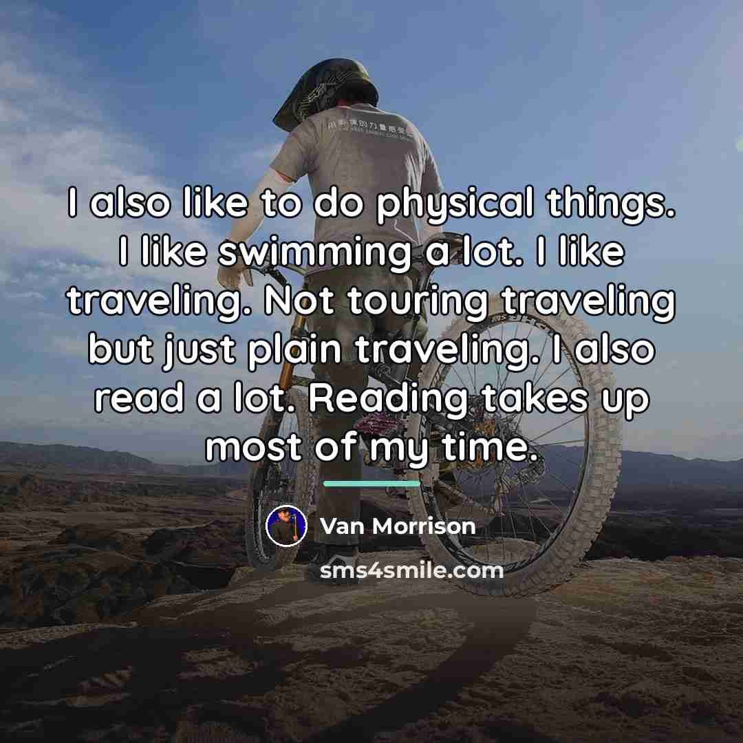“I also like to do physical things. I like swimming…” quote by Van Morrison