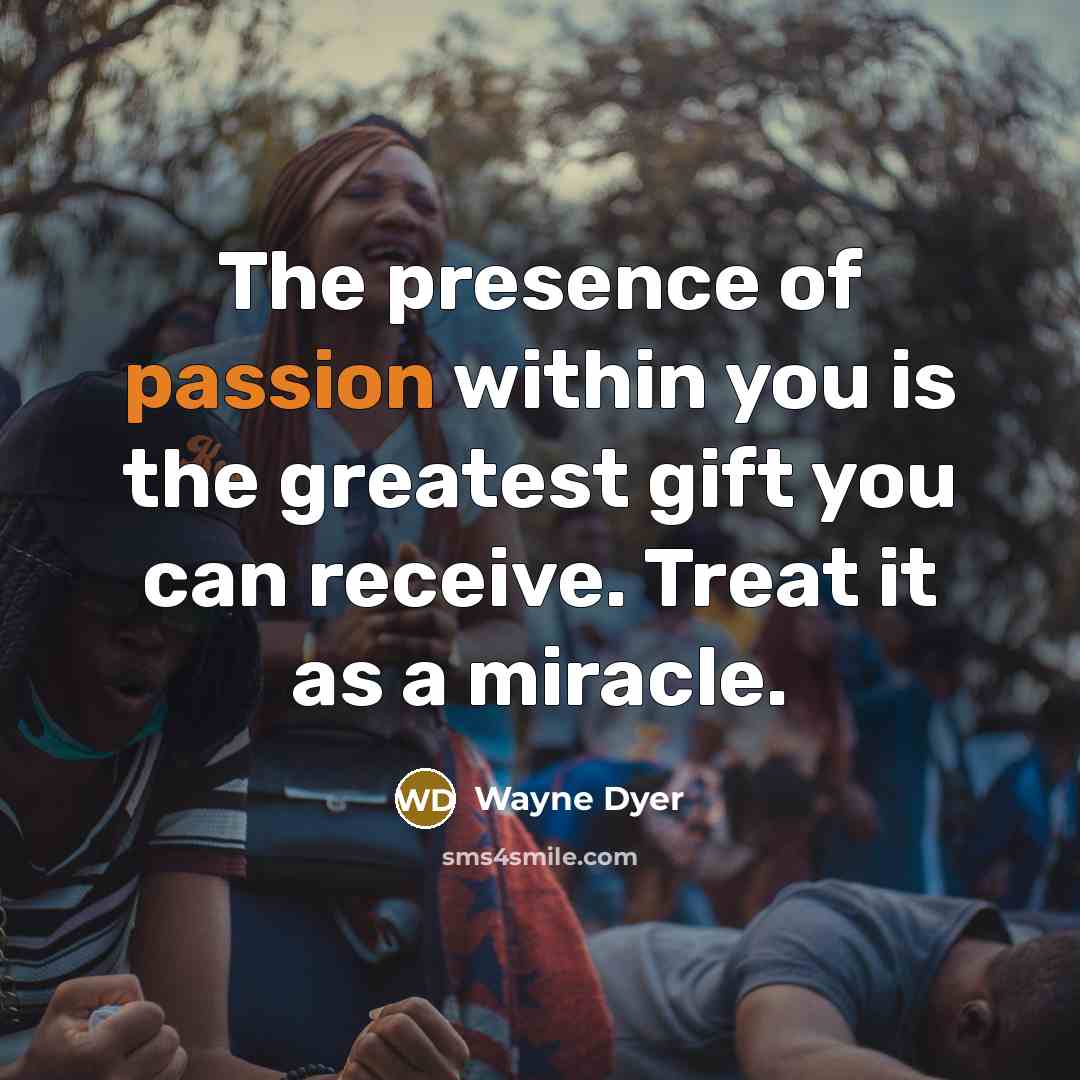 “The presence of passion within you is the greatest gift…” quote by Wayne Dyer