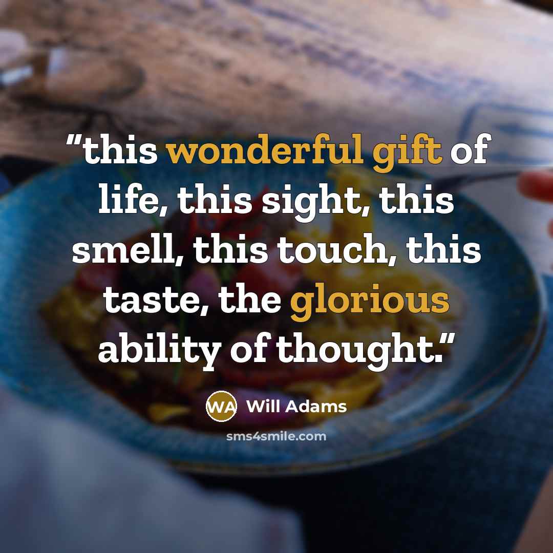 “this wonderful gift of life, this sight, this smell, this touch, this taste, the glorious ability of thought.” quote by Will Adams