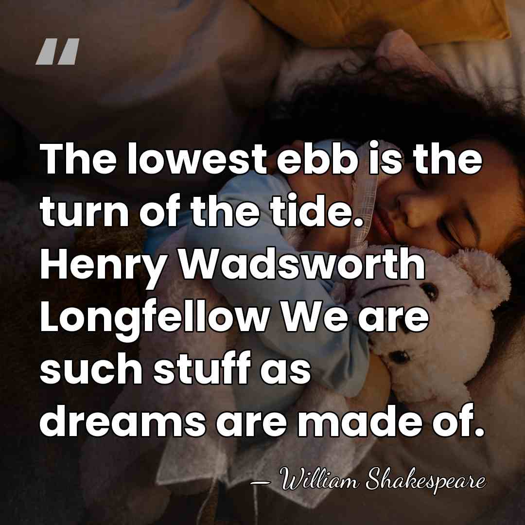 The lowest ebb is the turn of the tide. Henry Wadsworth Longfellow&hellip; - William Shakespeare